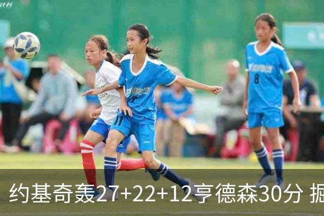 约基奇轰27+22+12亨德森30分 掘金力克开拓者